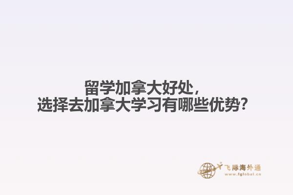 留學(xué)加拿大好處，選擇去加拿大學(xué)習(xí)有哪些優(yōu)勢(shì)？