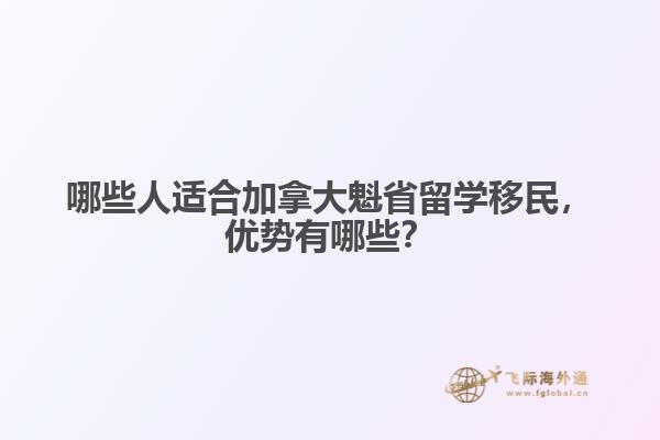 哪些人適合加拿大魁省留學(xué)移民，優(yōu)勢(shì)有哪些？