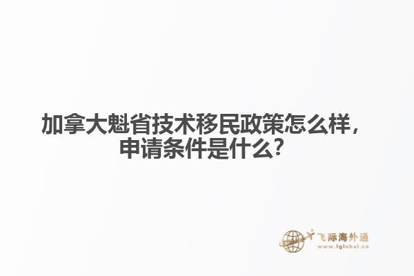 加拿大魁省技術(shù)移民政策怎么樣，申請條件是什么？