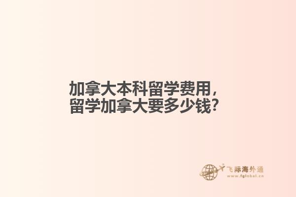 加拿大本科留學(xué)費(fèi)用，留學(xué)加拿大要多少錢？