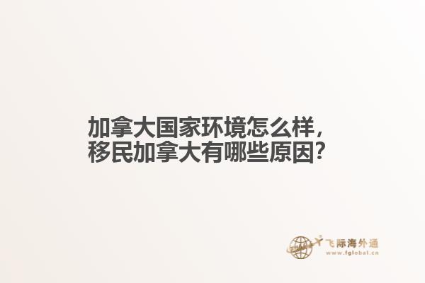 加拿大國家環(huán)境怎么樣，移民加拿大有哪些原因？