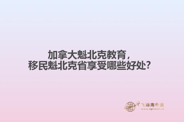 加拿大魁北克教育，移民魁北克省享受哪些好處？