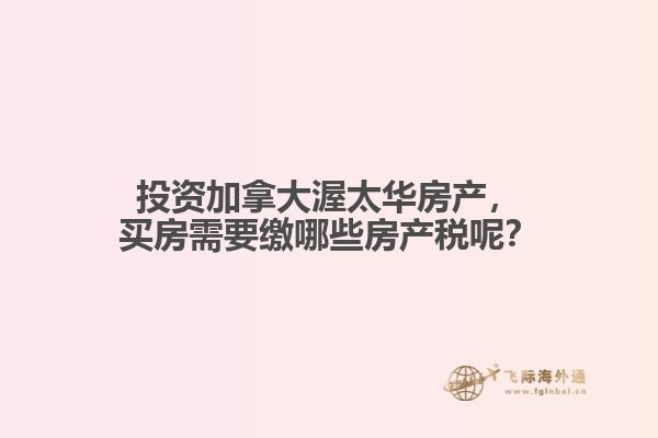 投資加拿大渥太華房產(chǎn)，買房需要繳哪些房產(chǎn)稅呢？
