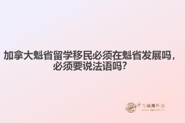 加拿大魁省留學(xué)移民必須在魁省發(fā)展嗎，必須要說(shuō)法語(yǔ)嗎？