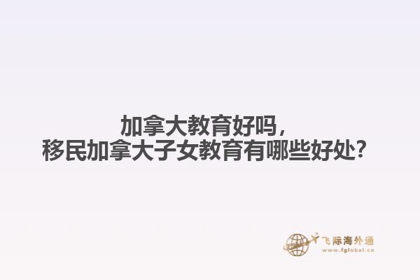 加拿大教育好嗎，移民加拿大子女教育有哪些好處？