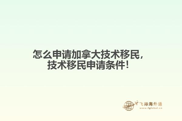 怎么申請(qǐng)加拿大技術(shù)移民，技術(shù)移民申請(qǐng)條件！