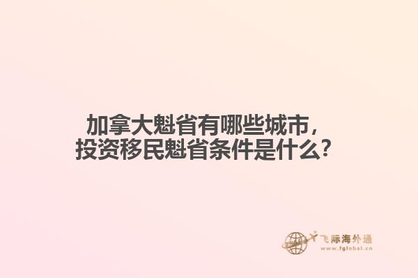 加拿大魁省有哪些城市，投資移民魁省條件是什么？