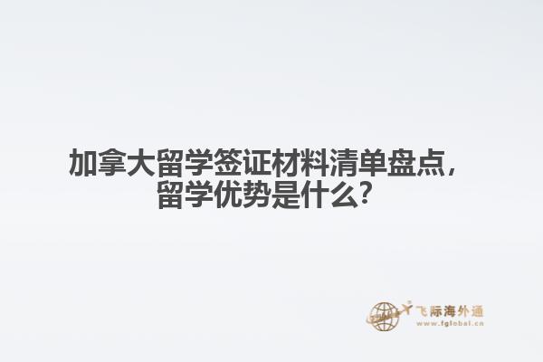 加拿大留學簽證材料清單盤點，留學優(yōu)勢是什么？