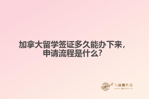 加拿大留學簽證多久能辦下來，申請流程是什么？