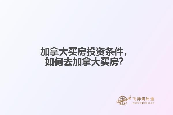 加拿大買房投資條件，如何去加拿大買房？