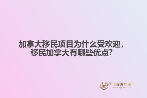加拿大移民項(xiàng)目為什么受歡迎，移民加拿大有哪些優(yōu)點(diǎn)？