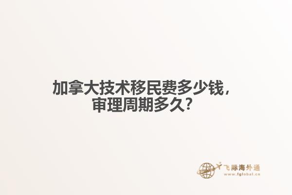 加拿大技術(shù)移民費(fèi)多少錢，審理周期多久？
