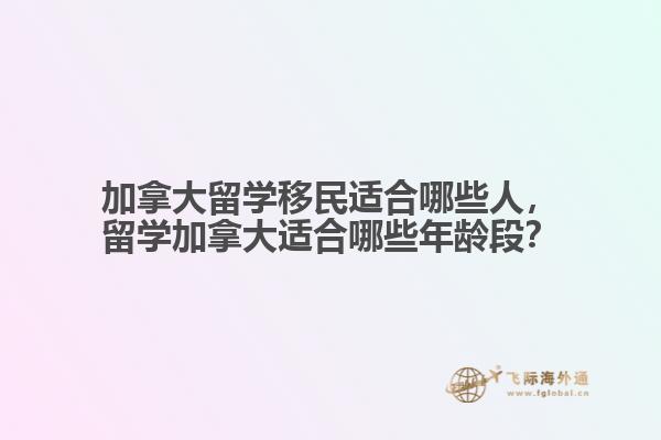 加拿大留學(xué)移民適合哪些人，留學(xué)加拿大適合哪些年齡段？