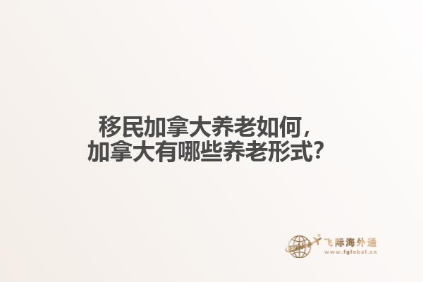 移民加拿大養(yǎng)老如何，加拿大有哪些養(yǎng)老形式？