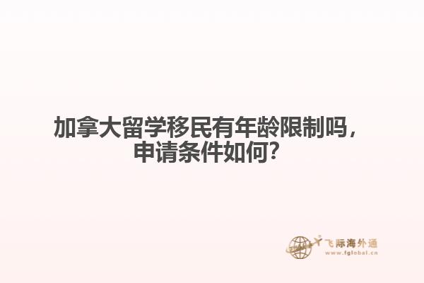 加拿大留學(xué)移民有年齡限制嗎，申請(qǐng)條件如何？