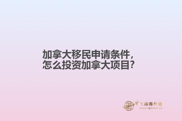 加拿大移民申請條件，怎么投資加拿大項(xiàng)目？