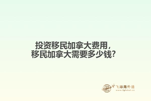 投資移民加拿大費(fèi)用，移民加拿大需要多少錢？