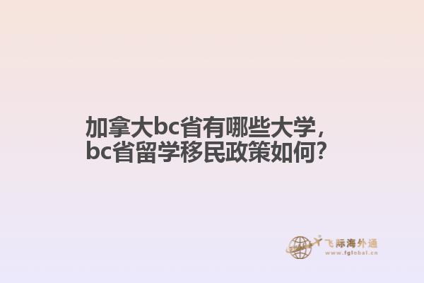 加拿大bc省有哪些大學，bc省留學移民政策如何？