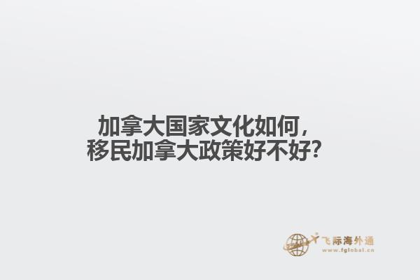 加拿大國(guó)家文化如何，移民加拿大政策好不好？