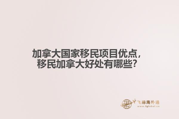 加拿大國家移民項(xiàng)目?jī)?yōu)點(diǎn)，移民加拿大好處有哪些？