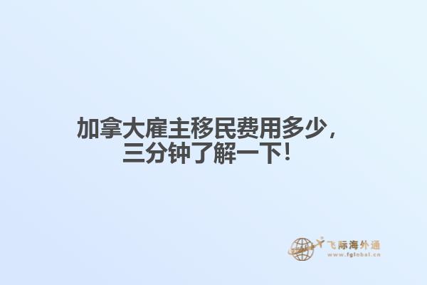 加拿大雇主移民費用多少，三分鐘了解一下！