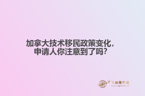 加拿大技術(shù)移民政策變化，申請(qǐng)人你注意到了嗎？
