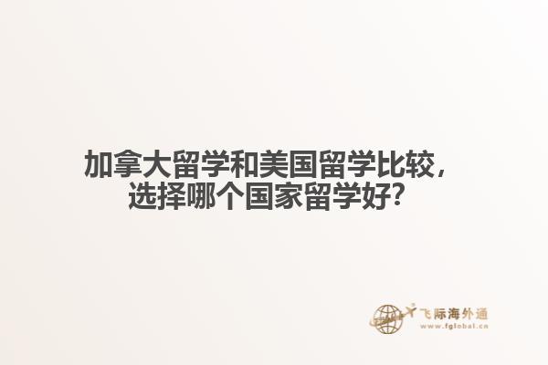 加拿大留學(xué)和美國留學(xué)比較，選擇哪個國家留學(xué)好？