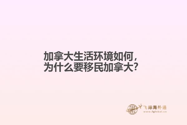 加拿大生活環(huán)境如何，為什么要移民加拿大？