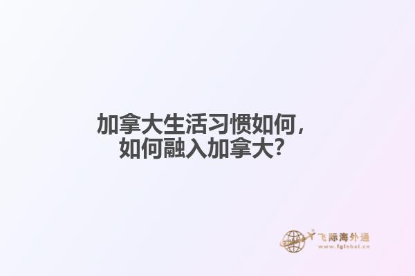 加拿大生活習慣如何，如何融入加拿大？