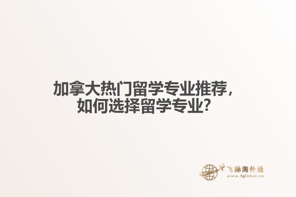 加拿大熱門留學(xué)專業(yè)推薦，如何選擇留學(xué)專業(yè)？
