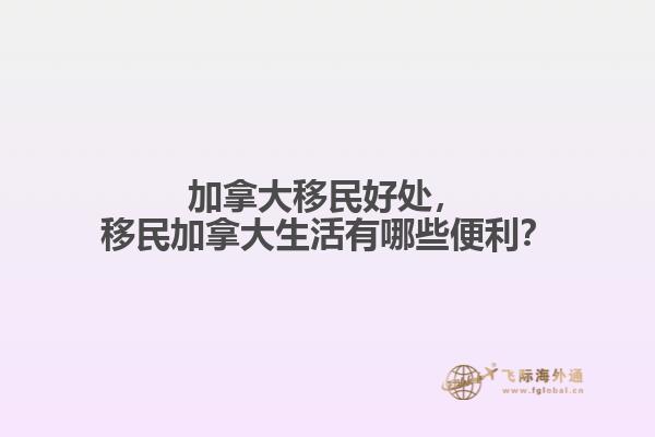 加拿大移民好處，移民加拿大生活有哪些便利？