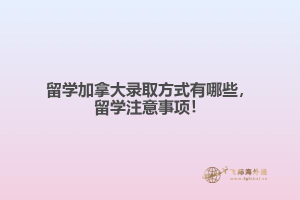 留學(xué)加拿大錄取方式有哪些，留學(xué)注意事項(xiàng)！