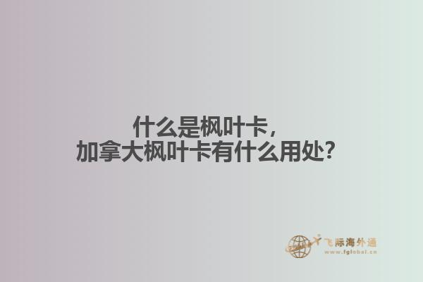 什么是楓葉卡，加拿大楓葉卡有什么用處？