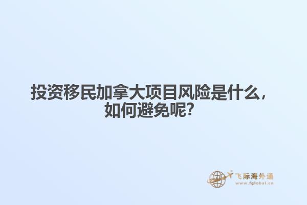 投資移民加拿大項(xiàng)目風(fēng)險(xiǎn)是什么，如何避免呢？
