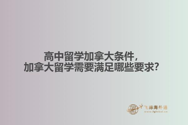 高中留學加拿大條件，加拿大留學需要滿足哪些要求？