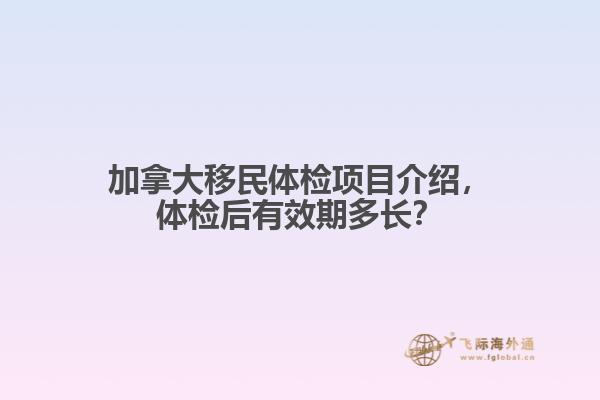 加拿大移民體檢項(xiàng)目介紹，體檢后有效期多長(zhǎng)？