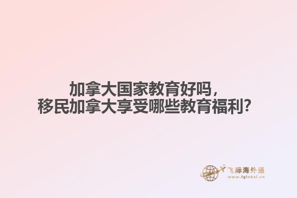 加拿大國家教育好嗎，移民加拿大享受哪些教育福利？