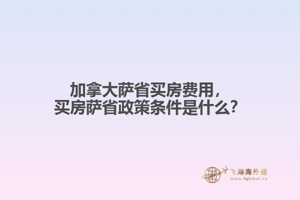 加拿大薩省買房費(fèi)用，買房薩省政策條件是什么？