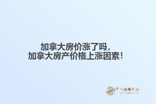 加拿大房?jī)r(jià)漲了嗎，加拿大房產(chǎn)價(jià)格上漲因素！