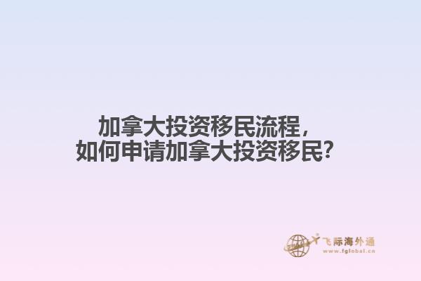 加拿大投資移民流程，如何申請加拿大投資移民？