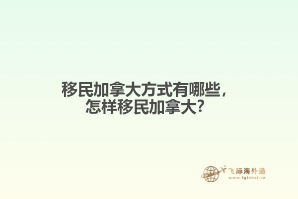 移民加拿大方式有哪些，怎樣移民加拿大？