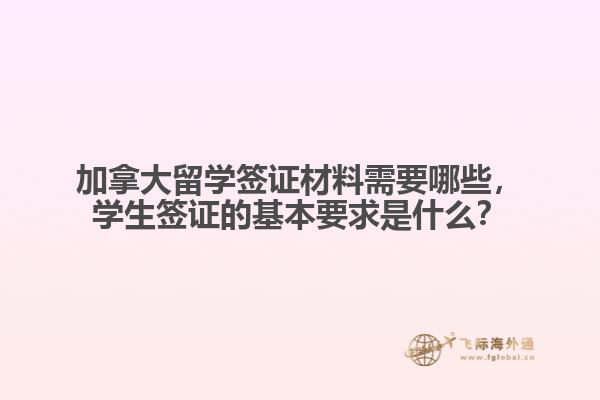 加拿大留學(xué)簽證材料需要哪些，學(xué)生簽證的基本要求是什么？
