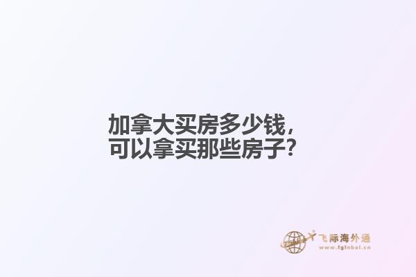 加拿大買房多少錢，可以拿買那些房子？