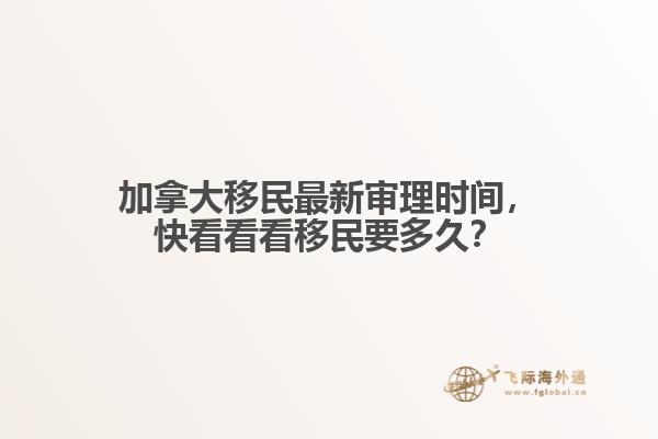 加拿大移民最新審理時間，快看看看移民要多久？