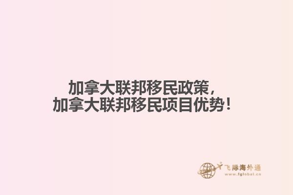 加拿大聯(lián)邦移民政策，加拿大聯(lián)邦移民項目優(yōu)勢！