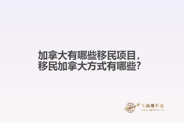 加拿大有哪些移民項(xiàng)目，移民加拿大方式有哪些？