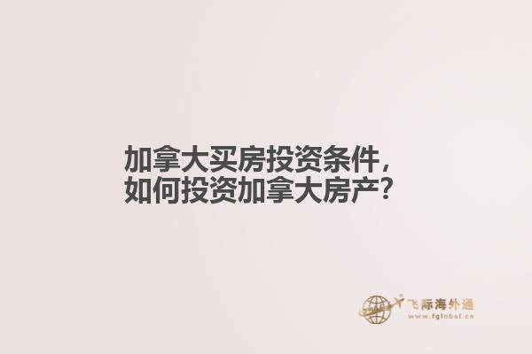 加拿大買房投資條件，如何投資加拿大房產(chǎn)？