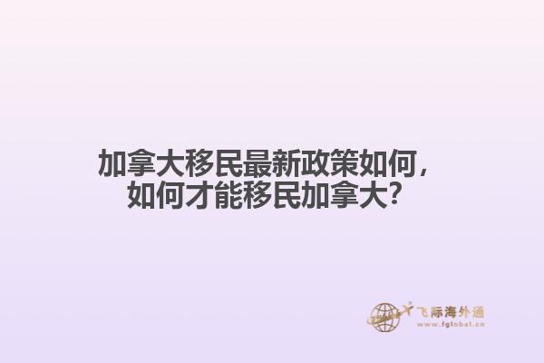 加拿大移民最新政策如何，如何才能移民加拿大？