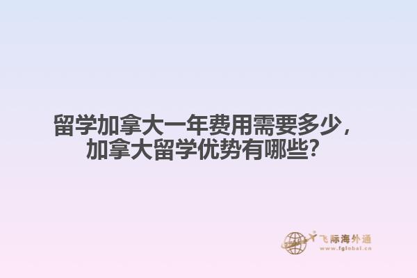 留學加拿大一年費用需要多少，加拿大留學優(yōu)勢有哪些？