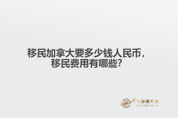 移民加拿大要多少錢人民幣，移民費(fèi)用有哪些？